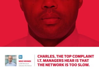 MIKE HRONEK
Network Solution
Architect at CDW

CHARLES, THE TOP COMPLAINT
I.T. MANAGERS HEAR IS THAT
THE NETWORK IS TOO SLOW.

 