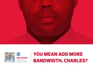 MIKE HRONEK
Network Solution
Architect at CDW

YOU MEAN ADD MORE
BANDWIDTH, CHARLES?

 