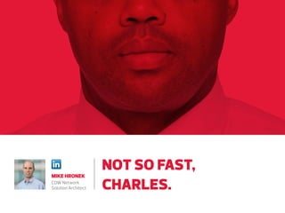 MIKE HRONEK
Network Solution
Architect at CDW

NOT SO FAST,
CHARLES.

 