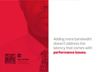 Adding more bandwidth
doesn’t address the
latency that comes with
performance issues.
MIKE HRONEK
Network Solution
Architect at CDW

 
