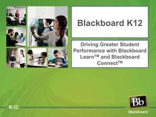 Blackboard K12 Driving Greater Student Performance with Blackboard LearnTM and Blackboard ConnectTM 