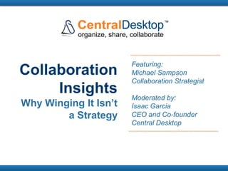Featuring:
Collaboration          Michael Sampson
                       Collaboration Strategist
     Insights          Moderated by:
Why Winging It Isn’t   Isaac Garcia
        a Strategy     CEO and Co-founder
                       Central Desktop
 