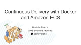 Daniele Stroppa
AWS Solutions Architect
@moviolone
Continuous Delivery with Docker
and Amazon ECS
 