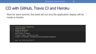 CD with GitHub, Travis CI and Heroku
• Now for each commit, the build will run and the application deploy will be
made to heroku
19CD with GitHub, Travis CI and Heroku
 
