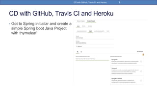 CD with GitHub, Travis CI and Heroku
• Got to Spring initializr and create a
simple Spring boot Java Project
with thymeleaf
3CD with GitHub, Travis CI and Heroku
 