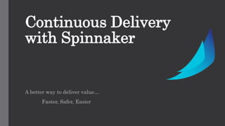 Continuous Delivery
with Spinnaker
A better way to deliver value…
Faster, Safer, Easier
 