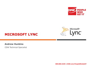 MICROSOFT LYNC

Andrew Hunkins
CDW Technical Specialist




                           800.800.4239 | CDW.com/PeopleWhoGetIT
 