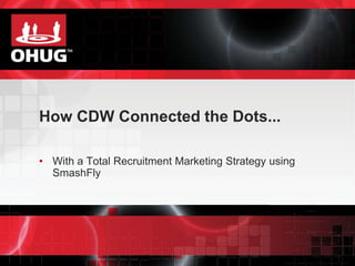 How CDW Connected the Dots... 
• With a Total Recruitment Marketing Strategy using 
SmashFly 
 