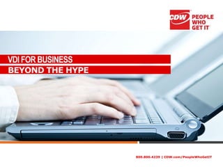 800.800.4239 | CDW.com/PeopleWhoGetIT
VDI FOR BUSINESS
Derrek Kim - Technical Specialist
BEYOND THE HYPE
 