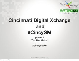 Copyright © 2013 Cincinnati Digital Xchange
present
"On The Make"
Cincinnati Digital Xchange
and
#CincySM
#cincymake
Friday, June 14, 13
 