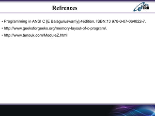 Refrences
• Programming in ANSI C [E Balaguruswamy],4edition, ISBN:13 978-0-07-064822-7.
• http://www.geeksforgeeks.org/memory-layout-of-c-program/.
• http://www.tenouk.com/ModuleZ.html
 