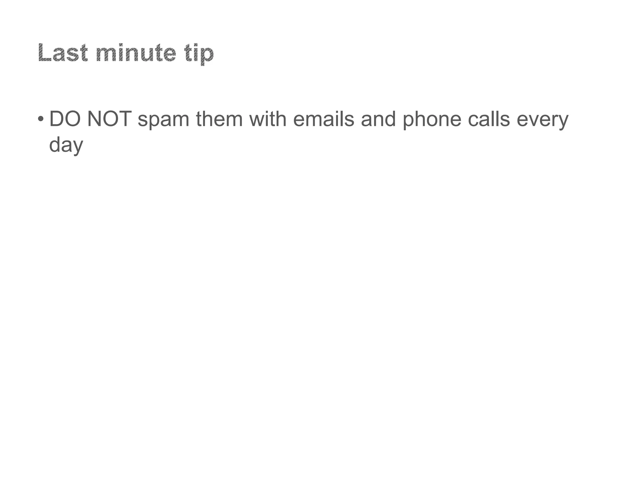 • DO NOT spam them with emails and phone calls every
day
 