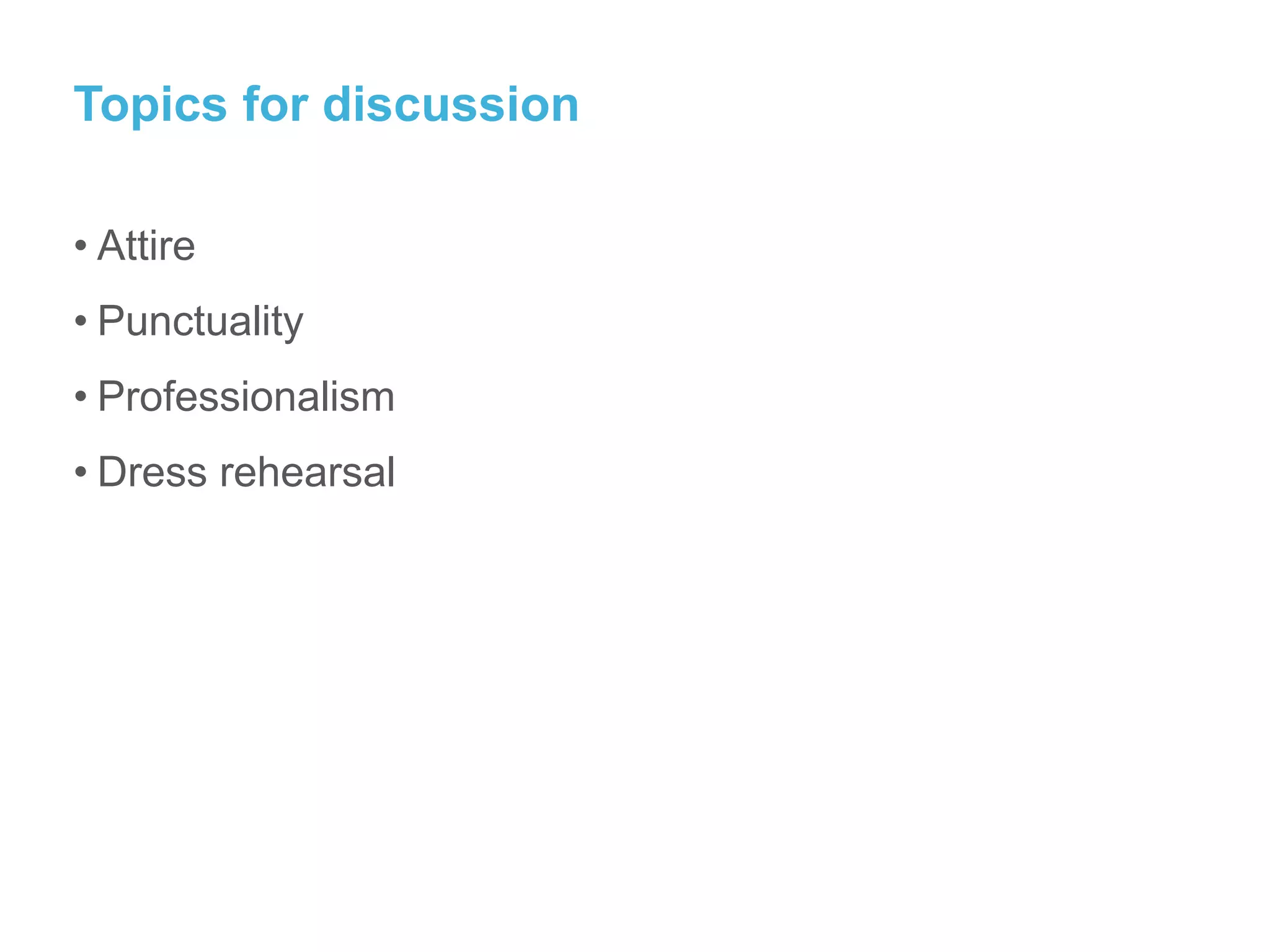 Topics for discussion
• Attire
• Punctuality
• Professionalism
• Dress rehearsal
 