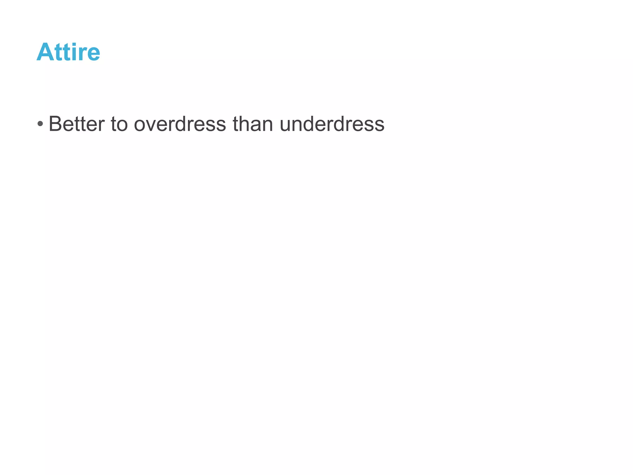 Attire
• Better to overdress than underdress
 