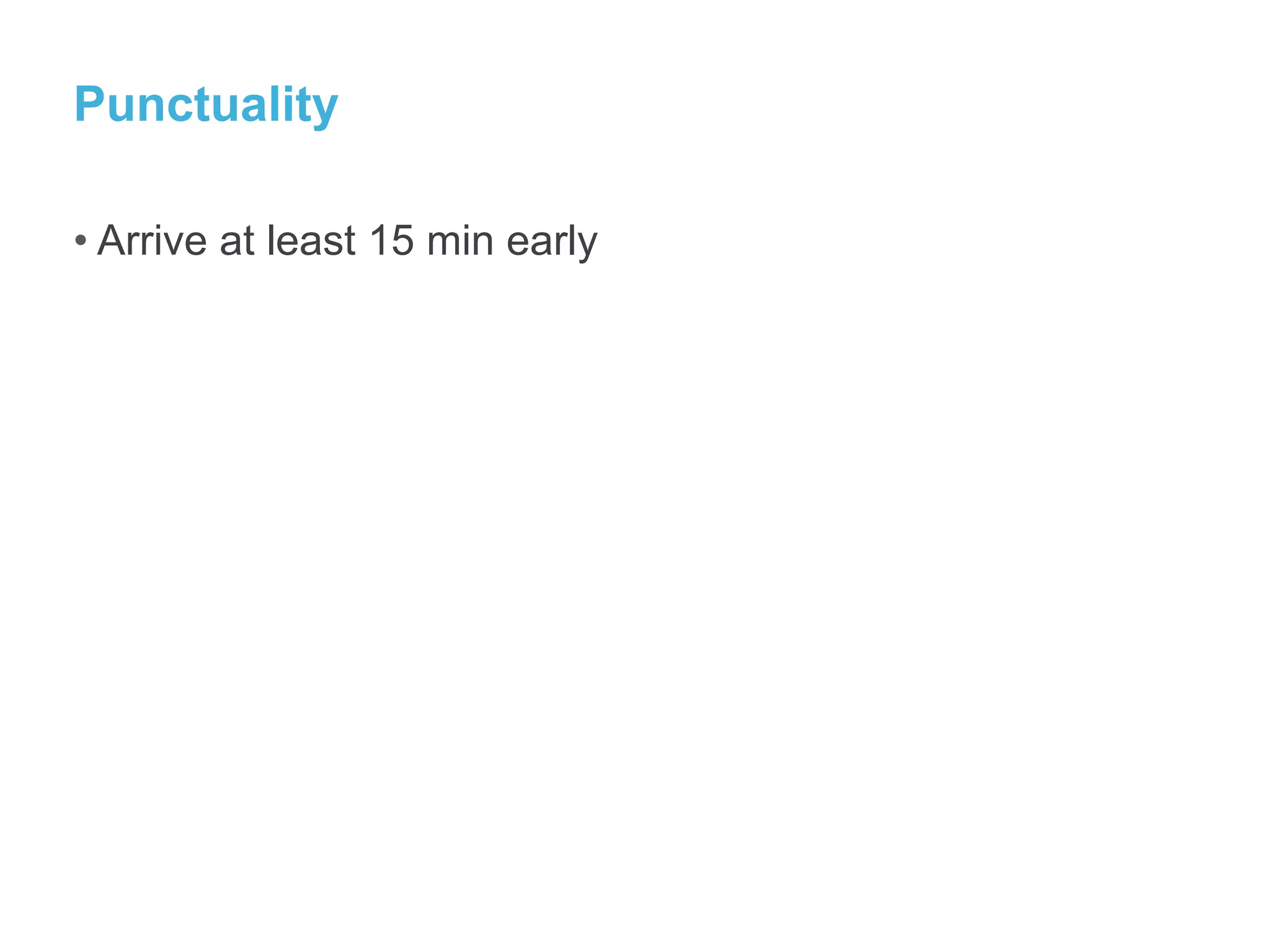 Punctuality
• Arrive at least 15 min early
 