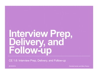 Interview Prep,
Delivery, and
Follow-up
CE 1.6: Interview Prep, Delivery, and Follow-up
Daniela Axinte and Mary Keany2015/2016
 