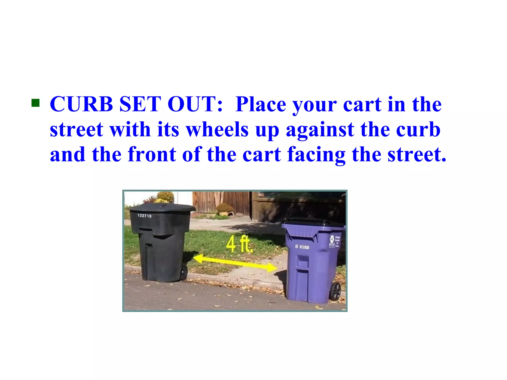  CURB SET OUT: Place your cart in the 
street with its wheels up against the curb 
and the front of the cart facing the street. 
 