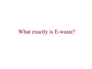 What exactly is E-waste? 
 