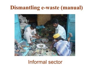 Dismantling e-waste (manual) 
Informal sector 
 