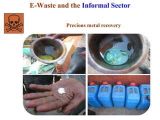 E-Waste and the Informal Sector 
Precious metal recovery 
 