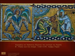 Χερουβείμ και Ηράκλειος δέχονται την υποταγή του Χορσόη Β’. Πλάκα από ένα σταυρό. 1160-1170. Λούβρο.Παρίσι Για να επιστρέψετε στην προηγούμενη διαφάνεια, πατήστε το βελάκι 
