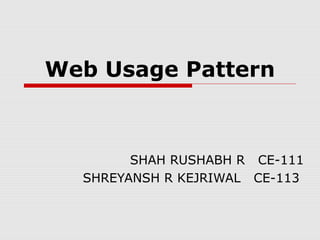 Web Usage Pattern
SHAH RUSHABH R CE-111
SHREYANSH R KEJRIWAL CE-113
 