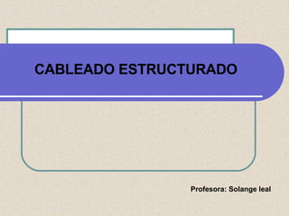 Profesora: Solange leal  CABLEADO ESTRUCTURADO 