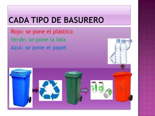 Rojo: se pone el plástico
Verde: se pone la lata
Azul: se pone el papel
 