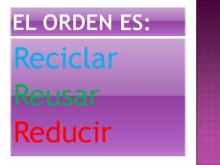 Reciclar
Reusar
Reducir
 
