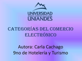 CATEGORÍAS DEL COMERCIO
ELECTRÓNICO
Autora: Carla Cachago
9no de Hotelería y Turismo
 