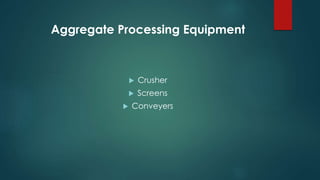 Aggregate Processing Equipment
 Crusher
 Screens
 Conveyers
 