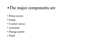•The major components are
• Prime mover
• Pump
• Control valves
• Actuators
• Piping system
• Fluid
 