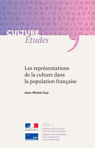 Ministère de la Culture
et de la Communication
Département des études,
de la prospective
et des statistiques
Études
Les représentations
de la culture dans
la population française
Jean-Michel Guy
2016-1
 