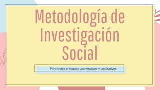 Metodologíade
Investigación
Social
Principales enfoques cuantitativos y cualitativos
 