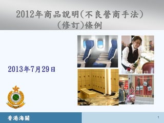 香港海關 1
2012年商品說明(不良營商手法)
(修訂)條例
2013年7月29日
 