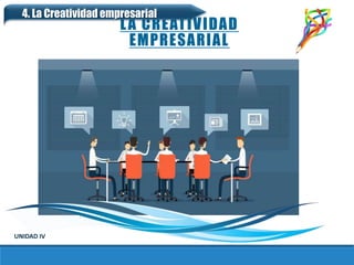LA CREATIVIDAD
EMPRESARIAL
UNIDAD IV
4. La Creatividad empresarial
 
