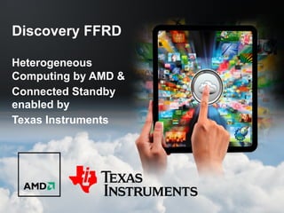 Discovery FFRD
Heterogeneous
Computing by AMD &
Connected Standby
enabled by
Texas Instruments

 