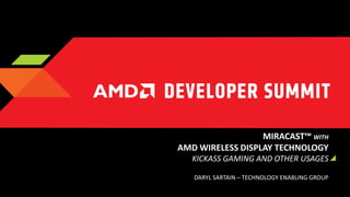 MIRACAST™ WITH
AMD WIRELESS DISPLAY TECHNOLOGY
KICKASS GAMING AND OTHER USAGES
DARYL SARTAIN – TECHNOLOGY ENABLING GROUP

 