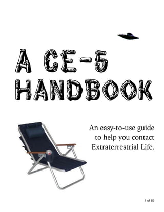a CE-5
handbook
An easy-to-use guide  
to help you contact  
Extraterrestrial Life. 
of1 69
 