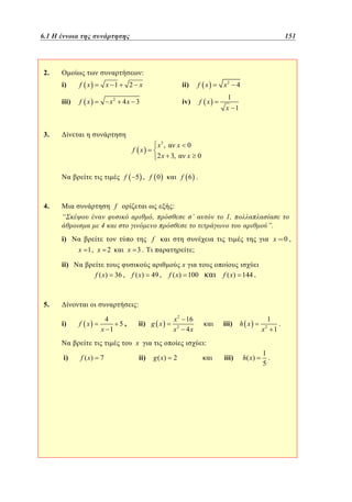 6.1
4.1 Η έννοια της συνάρτησης	

151
103

2.

:
i)

f x

x 1

iii)

f x

x2

ii)

4x 3

f x

iv)

2 x

f x

x2

4

1
x 1

3.
x3 ,

f x
f

4.

5 , f 0

f

“

x

2 x 3,

0
x

0

f 6 .

:
,

4

i)

’

1,

”.
x

f

x 1, x 2

x 3.

;

ii)
f ( x)

36 , f ( x)

5.

49 ,

x
f ( x) 100

f ( x) 144 .

:
i)

f x

4
x 1

5,

ii) g x

x 2 16
x2 4 x

x
i)

f ( x)

7

ii)

iii)

h x

1
.
x2 1

:
g ( x)

2

iii)

h( x )

1
.
5

0,

 