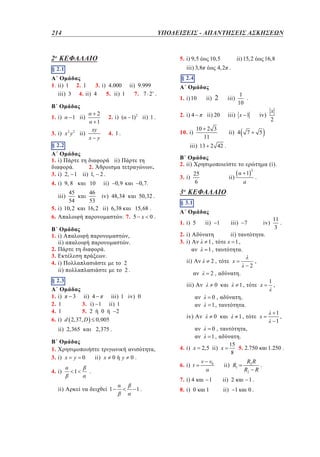 214	

ΥΠΟΔΕΙΞΕΙΣ - ΑΠΑΝΤΗΣΕΙΣ ΑΣΚΗΣΕΩΝ

–

2 o ΚΕΦΑΛΑΙΟ
1

5. i) 9,5

§ 2.1
§ 1.1
A
3. i) 4.000 ii) 9.999
1. ii) 1 2. 1
5. ii) 1
7. 7 2 .
iii) 3 4. ii) 4
B
1. i)

3. i) x 2 y 2 ii)
§ 2.2
§ 1.2
A
1. i)

2
1

1 ii)
xy
x

1) 2 ii) 1 .

2. i) (

y

ii)

.

4. i) 9, 8
45
54
5. i) 10, 2
6.

.

2.

10

iii)

ii)

ii)

2. i) 4

ii) 20

iii)

1
.
10

iii) x 1

ii) 4

x
2

iv)
5

10 2 3
11

7

.

(i).
25
6

ii)

1. i) 5

ii)

ii) 2,365
B
1.
3. i) x
4. i)

1

y

0.

.

6. i) t
7. i) 4

1

x

2

1.

8. i) 0

0

x

1,

1,

1

,

0

.

v v0
1

,

.
x

1
,
1

,
15
5. 2.750
8

2,5 ii) x

1

,

.

0,
1,
0

11
.
3

.

2,

iv)

4. i) x

iv)
.

0,
1,

,
ii) x

7

ii)
x 1,

1,
1,

2,375 .

y 0

iii)

1

iii)

i)
3 ii) 4
iii) 1 iv) 0
1
3. i) 1 ii) 1
1
2
5. 2 0
i) d 2,37, D 0,005

.

a

2,

§ 2.3
§ 1.3

2

§ 3.1
§ 2.1

ii)

2
2.

1

3o ΚΕΦΑΛΑΙΟ
2o

2. i)
3. i)

,
.
.

B
2. ii)
3. i)

0,7.

0,9

46
iv) 48,34
50,32 .
53
16, 2 ii) 6,38
15,68 .
. 7. 5 x 0 .

B
1. i)
ii)
2.
3.
4. i)
ii)

ii)

2

1. i) 10

iii) 13 2 42 .

2.
3. i) 2, 1 ii) 1,

1.
2.
4.
6.

16,8

4, 2 .

§ 2.4
§ 1.4

10. i)

4. 1 .

ii) 15, 2

10,5

iii) 3,8

ii) R1
ii) 2
ii)

R2 R
.
R2 R
1.

1

0.

1.250 .

 