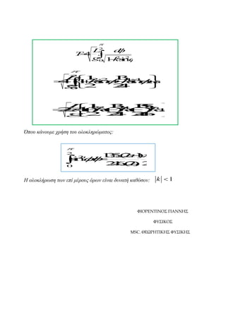 

2
L
d

T4 .
.
 1ks 2
g0 2 i 
n





 

2
L 1 2 1 4 
.
3

 k 4
4 2
1 s
i
n
k 
s ..
i
n. d
.

g 2
2
.
4


0



L
1 . 4.
3 3
.
5
 21 1 6 
  2 ( 2 ( )
2 1 k ) 2 .
 k
(
)
k
.
.

g2 2 2
.
4 .
4
.
6 

Όπνπ θάλνπκε ρξήζε ηνπ νινθιεξώκαηνο:



152 )
...( 
.
.
s2 .
i nd
n
 36n1

2 .( ) 2
.. . 2
4. n
0
2

Η νινθιήξωζε ηωλ επί κέξνπο όξωλ είλαη δπλαηή θαζόζνλ:

k 1

ΦΙΟΡΕΝΤΙΝΟΣ ΓΙΑΝΝΗΣ
ΦΥΣΙΚΟΣ
MSC. ΘΕΩΡΗΤΙΚΗΣ ΦΥΣΙΚΗΣ

 