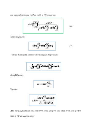 θαη αληηθαζηζηώληαο ην ζ κε ην ζ0 ε (5) γξάθεηαη:

d




0
L
t 2 

g
0





s2 0  2 )
i ( )s (
n
i
n
2
2

(6)

Έζηω ηώξα όηη:





s ( ) s (0 s 
i
n n )i
i
n
2
2

(7)

Τόηε κε δηαθόξηζε θαη ηωλ δύν πιεπξώλ παίξλνπκε:


  


1
c d s 0c .
o
s
()  ) s
i
n od
(
2 2
2
Καη βάδνληαο :


0

k s (
in

2

)

Έρνπκε:



2i ( 0) o . 
s
n cs d

2
d

1 ks 2
2 i 
n
Από ηελ (7) βιέπνπκε όηη: όηαλ ζ=0 είλαη θαη θ=0 θαη όηαλ ζ=ζ0 ηόηε θ=π/2
Έηζη ε (6) θαηαιήγεη ζηελ:

 