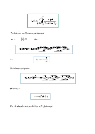

T4
.

2
L
d

.
 2 i 
g0 1 ks 2
n

Τν δηώλπκν ηνπ Νεύηωλα καο ιέεη όηη:

x 1

Αλ :

ηόηε:

p 2 ()2
() p p
p
 p
1 )
1 3
(
p
() 
11
 p
x x

 x

x

.
.
.
2
.
1
3
.
2
.
1
p 

Αλ

1
2

Τν δηώλπκν γξάθεηαη:
1

2

1.
1
31 3
.
3
.
5
(x 1 2
1
 x x
) 
 x.

.
.
2.
2
13
.
2
.
1

Θέηνληαο :

x k sn 
2 i 2

Καη νινθιεξώλνληαο από 0 έωο π/2 , βξίζθνπκε:

 