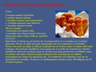 ΚΟΥΛΟΥΡΑΚΙΑ ΛΑΔΙΟΥ ΝΗΣΤΗΣΙΜΑ
ΥΛΙΚΑ
2 ποτήρια κρασιού ελαιόλαδο
2 ποτήρια κρασιού ζάχαρη
1 ποτηράκι κρασιού χυμό πορτοκαλιού
½ ποτηράκι κρασιού χυμό λεμονιού
½ ποτηράκι κρασιού κονιάκ
100 γρ. σουσάμι
1 κουταλάκι του γλυκού σόδα
1 κουταλάκι του γλυκού μπεϊκίν πάουντερ
αλεύρι όσο πάρει η ζύμη (1200 γρ. περίπου)
ΕΚΤΕΛΕΣΗ
Κοσκινίζετε το αλεύρι σε μια λεκάνη και το αναμειγνύετε με το σουσάμι και το μπεϊκιν
πάουντερ. Ρίχνετε τη σόδα στο χυμό πορτοκαλιού και την ανακατεύετε να διαλυθεί.
Ρίχνετε στο μπολ του μίξερ το λάδι με τη ζάχαρη και τα χτυπάτε μέχρι να λιώσει πολύ καλά
η ζάχαρη. Στη συνέχεια προσθέτετε τους χυμούς και το κονιάκ και ανακατεύετε. Κατόπιν
προσθέτετε σιγά σιγά το αλεύρι μέχρι να πετύχετε μια ζύμη μαλακή που να πλάθετε χωρίς
να κολλάει στα χέρια. Παίρνετε μικρές ποσότητες από το μείγμα και τα πλάθετε
κουλουράκια στο σχήμα της αρεσκείας σας. Τα τοποθετείτε στο λαδωμένο ταψί και τα
πασπαλίζετε με σουσάμι. Τα ψήνετε σε προθερμασμένο φούρνο στους 180 βαθμούς για 20-
25 λεπτά περίπου.
 