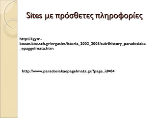 SSiitteess μμεε ππρρόόσσθθεεττεεςς ππλληηρροοφφοορρίίεεςς 
http://4gym-kozan. 
koz.sch.gr/ergasies/istoria_2002_2003/sub4history_paradosiaka 
_epaggelmata.htm 
http://www.paradosiakaepagelmata.gr/?page_id=84 
 