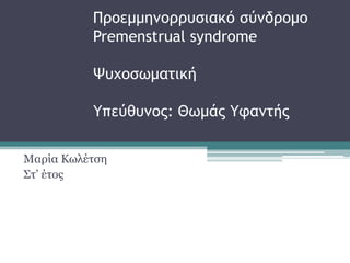 Ποξεμμημξοοσριακό ρύμδοξμξ
Premenstrual syndrome
Ψσυξρωμαςική
Υπεύθσμξπ: Θωμάπ Υταμςήπ
Μαξία Κσιέηζε
΢η’ έηνο

 