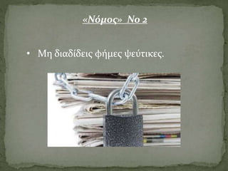 • Μη διαδίδεις φήμες ψεύτικες.
«Νόμος» Νο 2
 