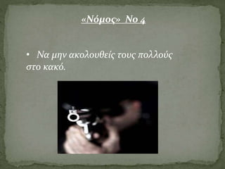 • Να μην ακολουθείς τους πολλούς
στο κακό.
«Νόμος» Νο 4
 