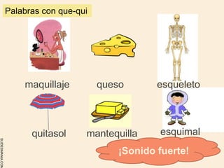 SLIDESMANIA.COM
maquillaje queso esqueleto
quitasol mantequilla esquimal
Palabras con que-qui
¡Sonido fuerte!